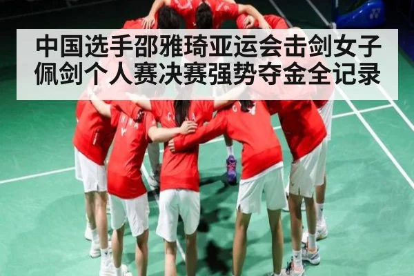 中国选手邵雅琦亚运会击剑女子佩剑个人赛决赛强势夺金全记录 | kaiyun sports