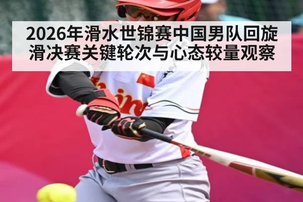 2026年滑水世锦赛中国男队回旋滑决赛关键轮次与心态较量观察 | kaiyun sports
