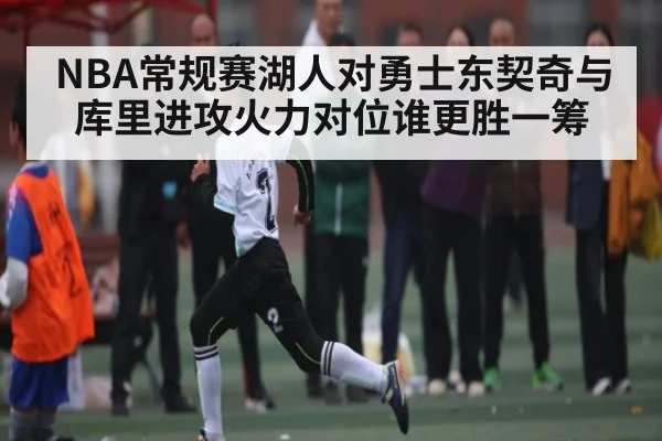 NBA常规赛湖人对勇士东契奇与库里进攻火力对位谁更胜一筹 - kaiyun sports
