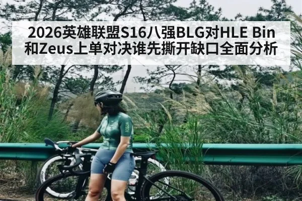2026英雄联盟S16八强BLG对HLE Bin和Zeus上单对决谁先撕开缺口全面分析