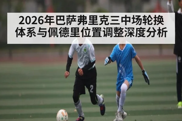 2026年巴萨弗里克三中场轮换体系与佩德里位置调整深度分析